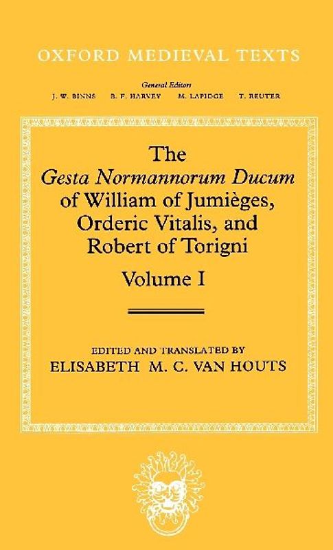 The Gesta Normannorum Ducum of William of Jumieges, Orderic Vitalis, and Robert of Torigni