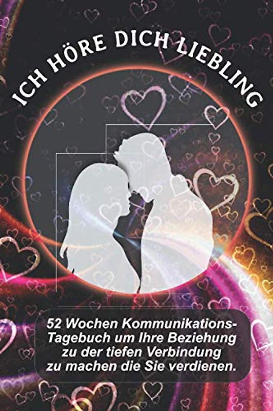 Ich Höre Dich Liebling: 52 Wochen Kommunikations-Tagebuch um Ihre Beziehung zu der tiefen Verbindung zu machen die Sie verdienen.
