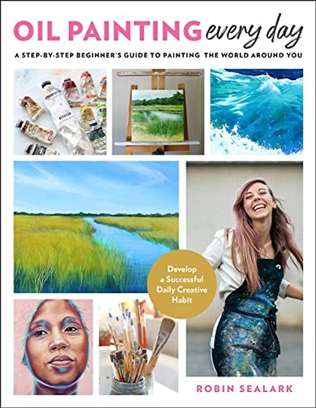 Oil Painting Every Day: A Step-by-Step Beginner’s Guide to Painting the World Around You - Develop a Successful Daily Creative Habit