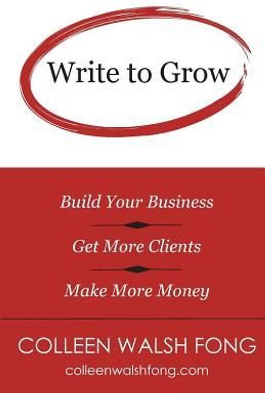 Write to Grow: Build Your Business, Get More Clients, Make More Money