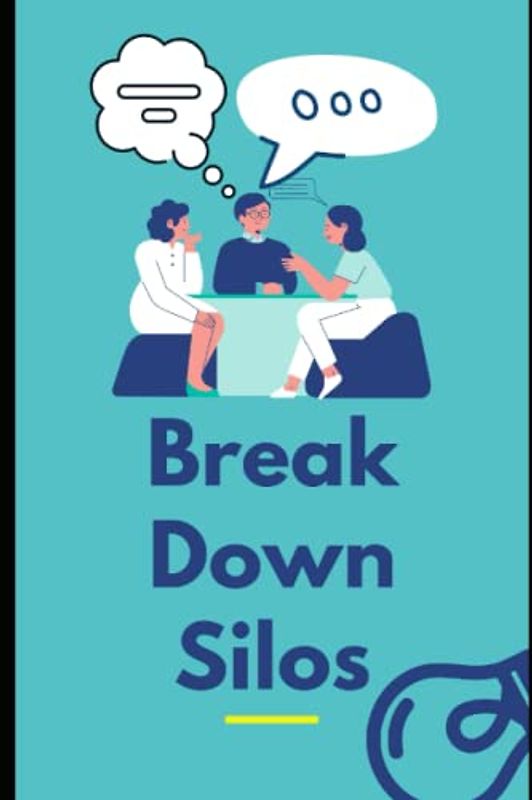 Break Down Silos: A Guide For Leader, Manager And Business Owner To Break The Silo Mentality