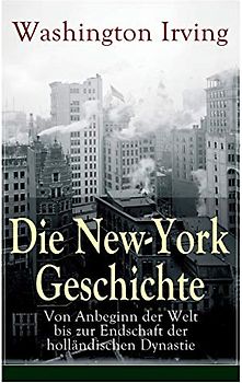 Die New-York Geschichte: Von Anbeginn der Welt bis zur Endschaft der holländischen Dynastie