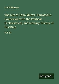 The Life of John Milton. Narrated in Connexion with the Political, Ecclesiastical, and Literary History of His Time