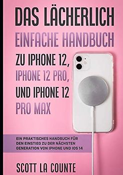 Das Lächerlich Einfache Handbuch zu iPhone 12, iPhone 12 Pro, und iPhone 12 Pro Max: Ein Praktisches Handbuch Für Den Einstieg Zu Der Nächsten Generation Von Iphone Und Ios 14