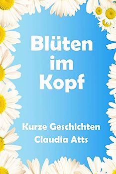 Blueten im Kopf: Kurze Geschichten
