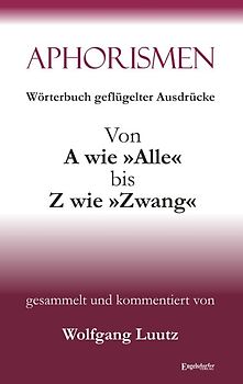 Aphorismen - Wörterbuch geflügelter Ausdrücke von A wie »Alle« bis Z wie »Zwang«