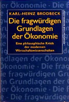 Die fragwürdigen Grundlagen der Ökonomie. Eine philosophische Kritik der modernen Wirtschaftswissenschaften