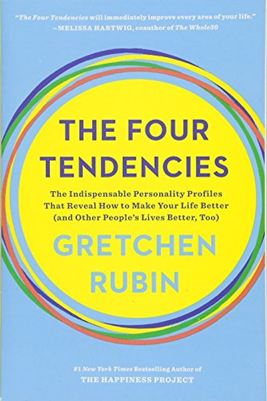 The Four Tendencies: The Indispensable Personality Profiles That Reveal How to Make Your Life Better (and Other People's Lives Better, Too)