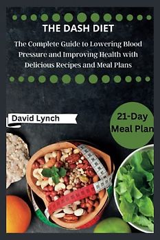 The DASH Diet: The Complete Guide to Lowering Blood Pressure and Improving Health with Delicious Recipes and Meal Plans (The Diet Doctor)