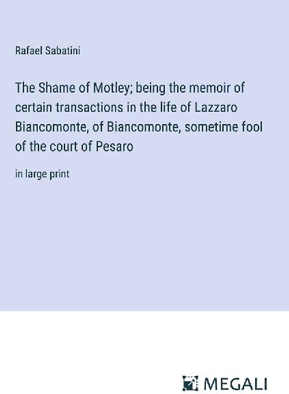The Shame of Motley; being the memoir of certain transactions in the life of Lazzaro Biancomonte, of Biancomonte, sometime fool of the court of Pesaro