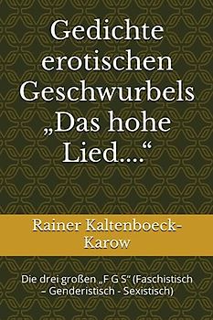 Gedichte erotischen Geschwurbels „Das hohe Lied....“: Die drei großen „F G S“ (Faschistisch – Genderistisch - Sexistsich)