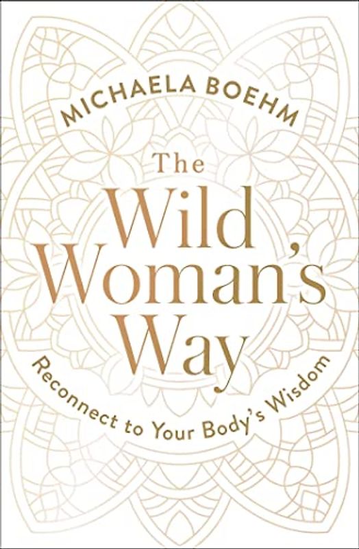 The Wild Woman's Way: Reconnect to Your Body's Wisdom