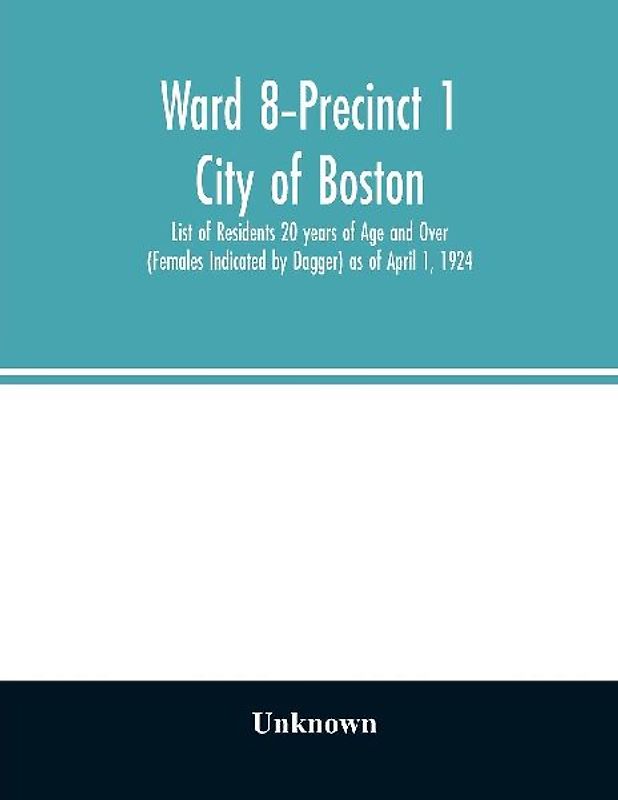 Ward 8-Precinct 1; City of Boston; List of Residents 20 years of Age and Over (Females Indicated by Dagger) as of April 1, 1924