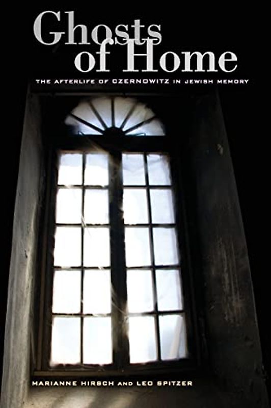 Ghosts of Home: The Afterlife of Czernowitz in Jewish Memory - Marianne Hirsch