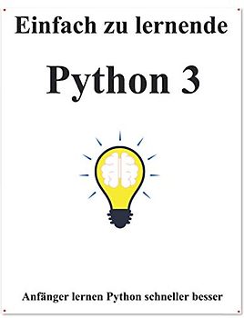 Einfach zu lernende Python 3: Schritt für Schritt, um Anf?nger dazu zu bringen, Python 3 besser und schneller zu lernen (Einfaches Erlernen von Python ... und Datenstrukturen und Algorithmen, Band 1)