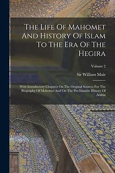 The Life Of Mahomet And History Of Islam To The Era Of The Hegira: With Introductory Chapters On The Original Sources For The Biography Of Mahomet And