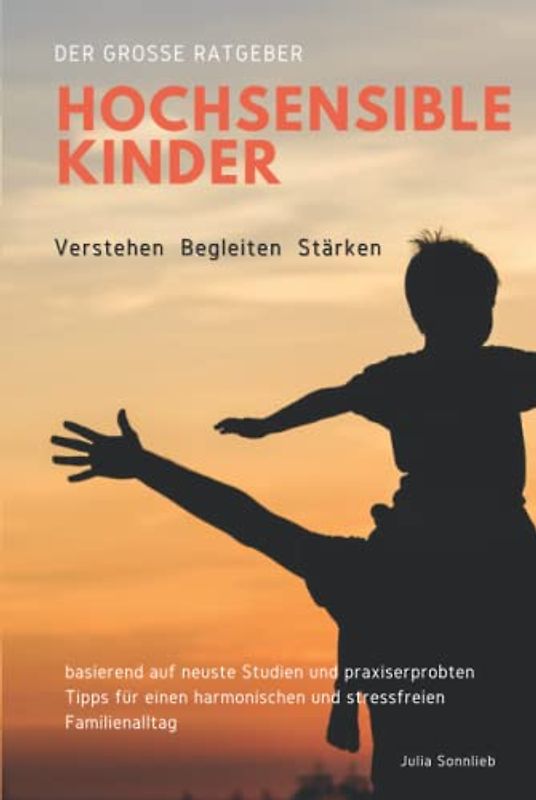 Hochsensible Kinder verstehen, begleiten und stärken: Der neue große Ratgeber basierend auf neuste Studien und praxiserprobten Tipps für einen harmonischen und stressfreien Familienalltag