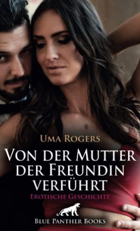 Von der Mutter der Freundin verführt | Erotische Geschichte + 4 weitere Geschichten: Beates Mutter interessiert sich umso mehr für Frank und sein bestes Stück … (Love, Passion & Sex)