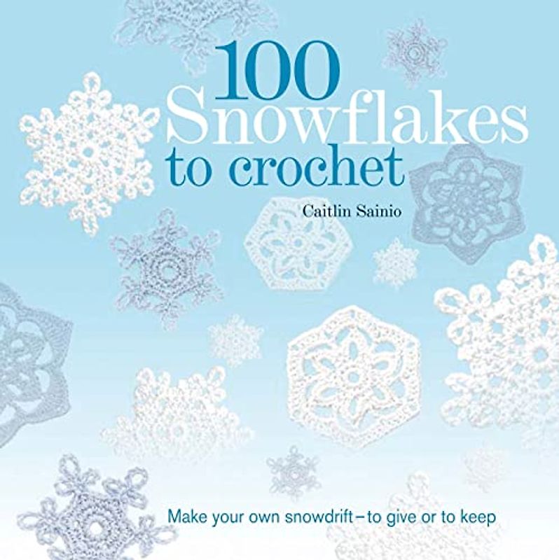 100 Snowflakes to Crochet: Make Your Own Snowdrift - To Give or to Keep - Sainio, Caitlin