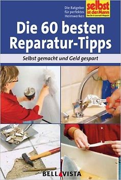 Selbst ist der Mann: Die 60 besten Reparatur-Tipps - Selbst gemacht und Geld gespart [Broschiert]