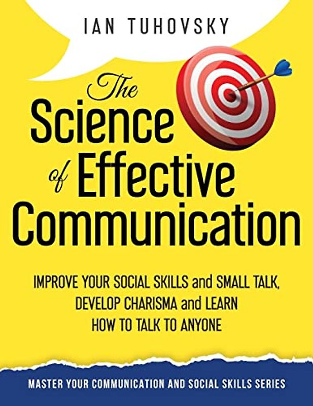 The Science of Effective Communication: Improve Your Social Skills and Small Talk, Develop Charisma and Learn How to Talk to Anyone (Master Your Communication and Social Skills, Band 15)