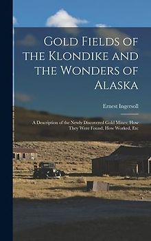 Gold Fields of the Klondike and the Wonders of Alaska