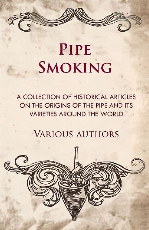 Pipe Smoking - A Collection of Historical Articles on the Origins of the Pipe and Its Varieties Around the World