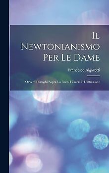 Il Newtonianismo Per Le Dame: Ovvero Dialoghi Sopra La Luce, I Colori E L'attrazione