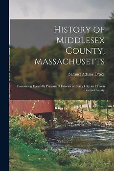 History of Middlesex County, Massachusetts: Containing Carefully Prepared Histories of Every City and Town in the County