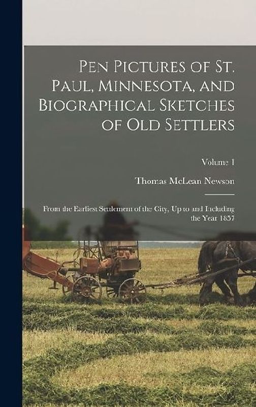 Pen Pictures of St. Paul, Minnesota, and Biographical Sketches of Old Settlers: From the Earliest Settlement of the City, Up to and Including the Year