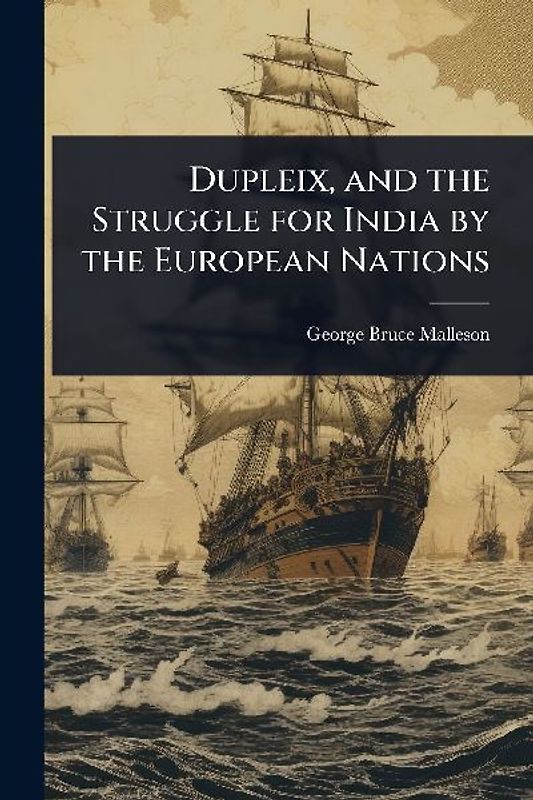 Dupleix, and the Struggle for India by the European Nations