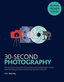 30-Second Photography: The 50 most thought-provoking photographers, styles and techniques, each explained in half a minute