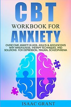 CBT Workbook for Anxiety: Overcome Anxiety in Kids, Adults & Adolescents with Mindfulness, Therapy Techniques, and Solutions for Depression, Trauma, Schizophrenia