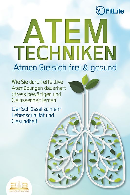 ATEMTECHNIKEN - Atmen Sie sich frei & gesund: Wie Sie durch effektive Atemübungen dauerhaft Stress bewältigen und Gelassenheit lernen - Der Schlüssel zu mehr Lebensqualität und Gesundheit