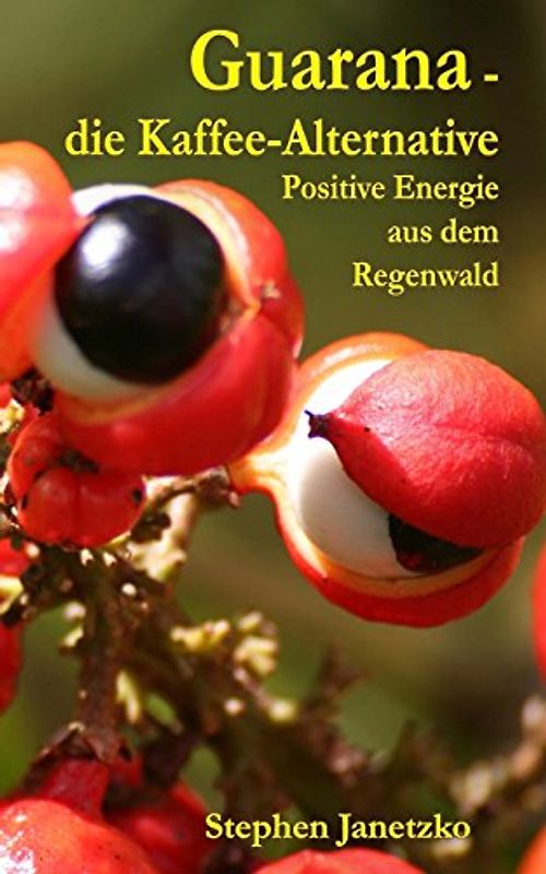 Guarana - die Kaffee-Alternative: Positive Energie aus dem Regenwald - Janetzko, Stephen