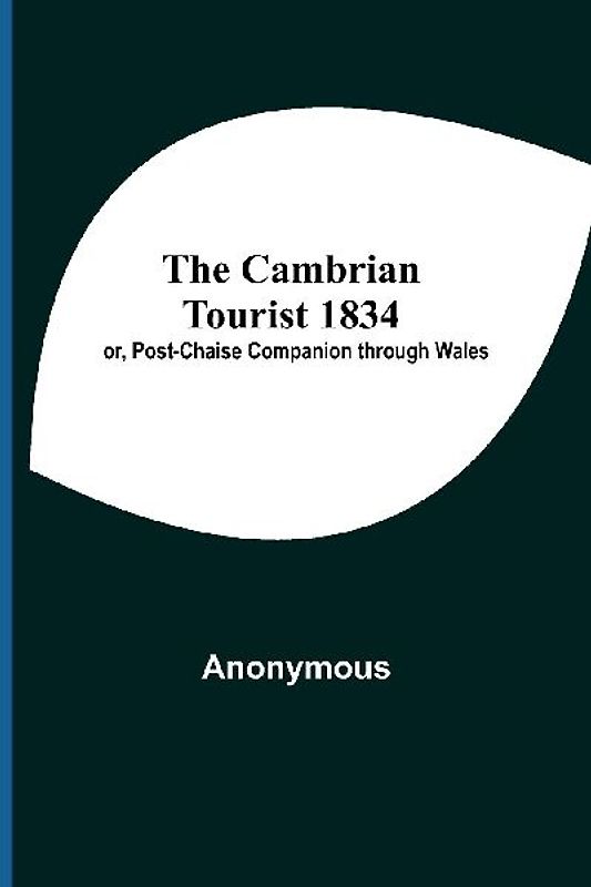 The Cambrian Tourist 1834; Or, Post-Chaise Companion Through Wales