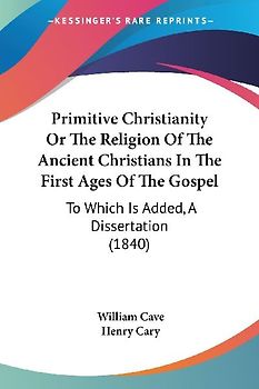 Primitive Christianity Or The Religion Of The Ancient Christians In The First Ages Of The Gospel