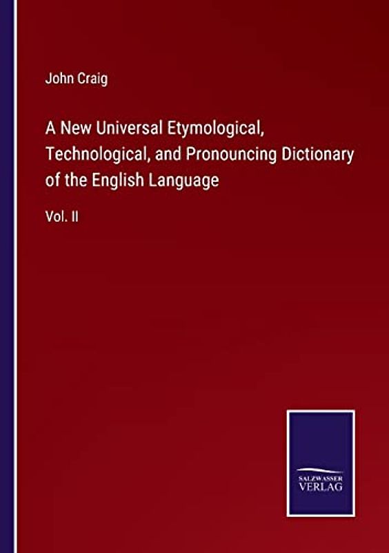A New Universal Etymological, Technological, and Pronouncing Dictionary of the English Language: Vol. II
