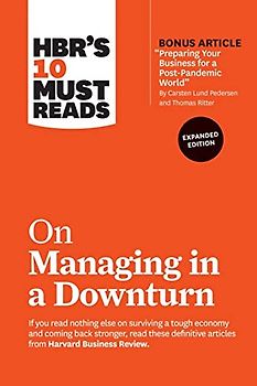 HBR's 10 Must Reads on Managing in a Downturn, Expanded Edition (with bonus article "Preparing Your Business for a Post-Pandemic World" by Carsten Lund Pedersen and Thomas Ritter)