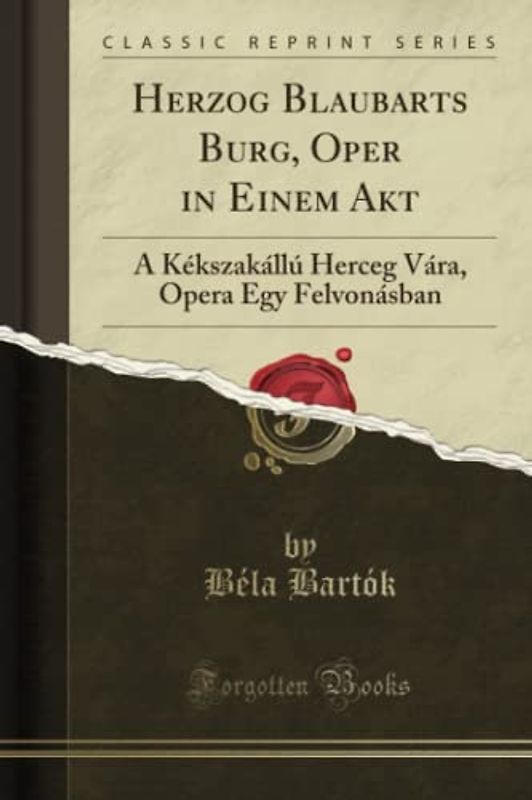Herzog Blaubarts Burg, Oper in Einem Akt (Classic Reprint): A Kékszakállú Herceg Vára, Opera Egy Felvonásban