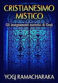 Cristianesimo mistico. Gli insegnamenti esoterici di Gesù