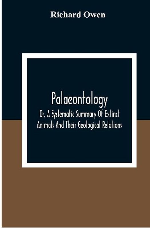 Palaeontology, Or, A Systematic Summary Of Extinct Animals And Their Geological Relations