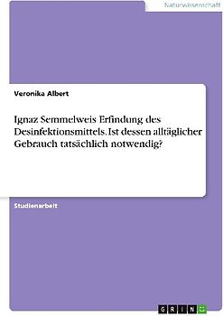 Ignaz Semmelweis Erfindung des Desinfektionsmittels. Ist dessen alltäglicher Gebrauch tatsächlich notwendig?