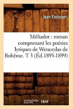 Méliador: Roman Comprenant Les Poésies Lyriques de Wenceslas de Bohême. T 3 (Éd.1895-1899)