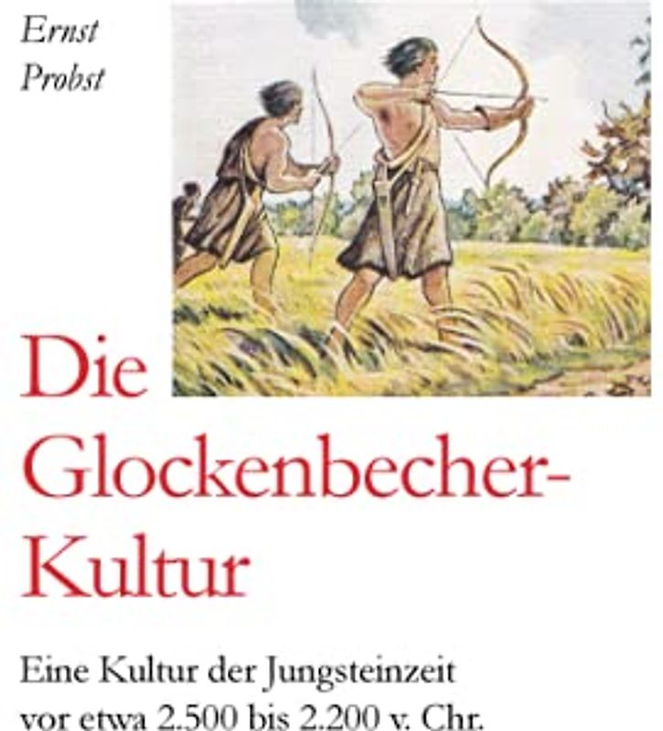 Die Glockenbecher-Kultur: Eine Kultur der Jungsteinzeit vor etwa 2.500 bis 2.000 v. Chr. (Bücher von Ernst Probst über die Steinzeit)