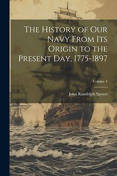 The History of our Navy From its Origin to the Present day, 1775-1897; Volume 4