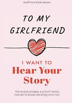 To My Girlfriend, I Want to Hear Your Story: The Guided Journal and Activity Book for Her to Share Her Story with You (Hear Your Story Books)
