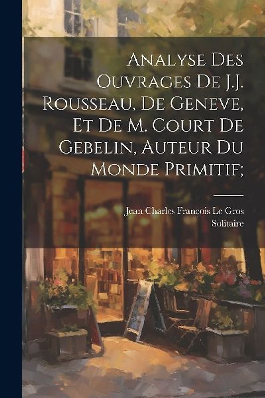Analyse des ouvrages de J.J. Rousseau, de Geneve, et de M. Court de Gebelin, auteur du Monde primitif;