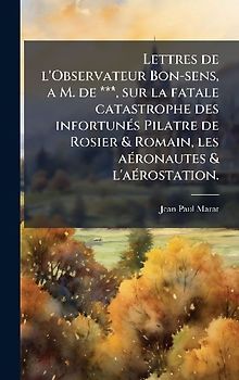 Lettres de l'Observateur Bon-sens, a M. de ***, sur la fatale catastrophe des infortunÃ(c)s Pilatre de Rosier & Romain, les aÃ(c)ronautes & l'aÃ(c)rostation.