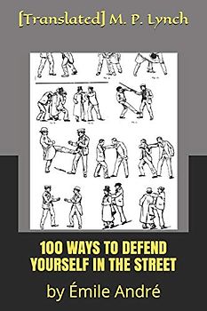 100 WAYS TO DEFEND YOURSELF IN THE STREET: by Émile André
